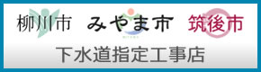 柳川市、みやま市、筑後市 下水道指定工事店